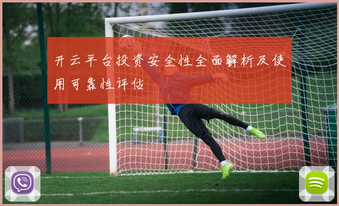 开云平台投资安全性全面解析及使用可靠性评估