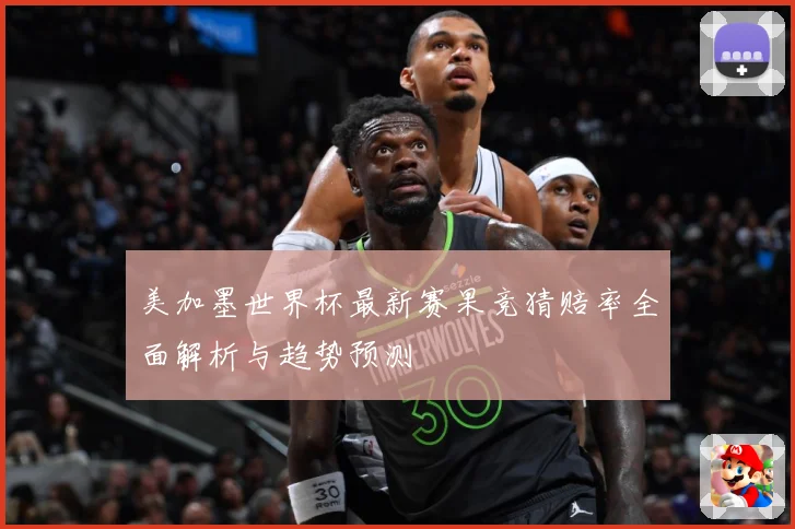 美加墨世界杯最新赛果竞猜赔率全面解析与趋势预测