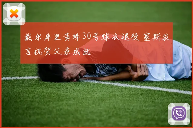 戴尔库里黄蜂30号球衣退役 塞斯发言祝贺父亲成就