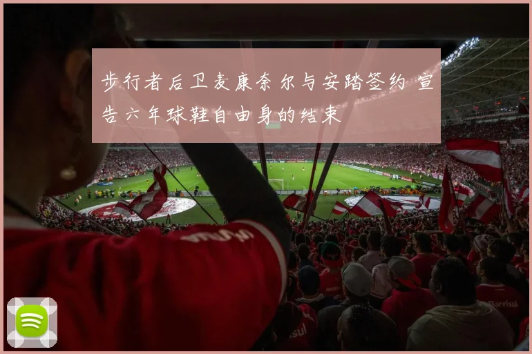 步行者后卫麦康奈尔与安踏签约 宣告六年球鞋自由身的结束