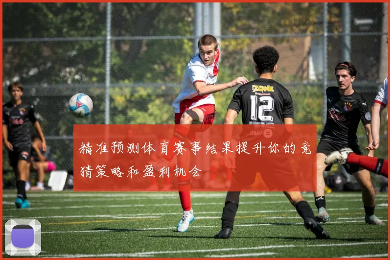 精准预测体育赛事结果提升你的竞猜策略和盈利机会
