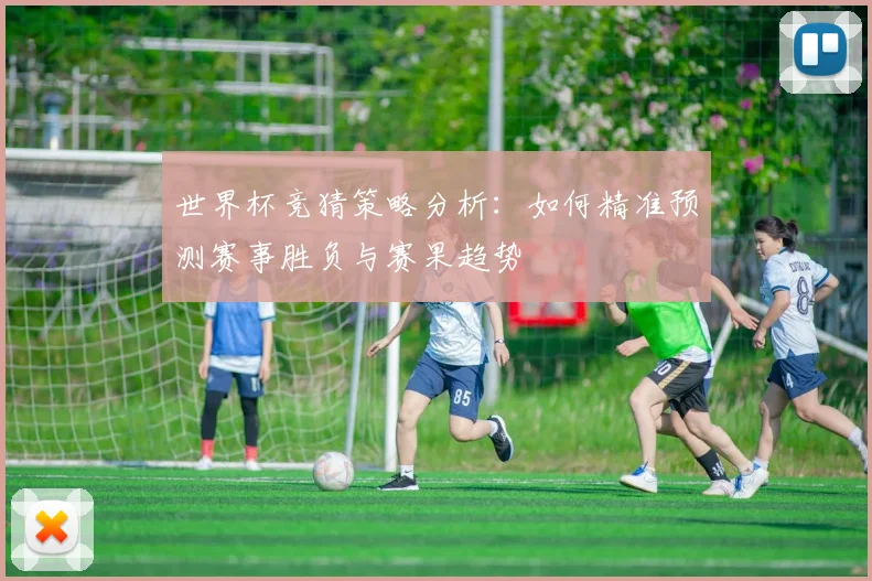 世界杯竞猜策略分析：如何精准预测赛事胜负与赛果趋势