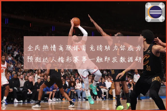 全民热情高涨体育竞猜助力你成为预测达人精彩赛事一触即发数据研判