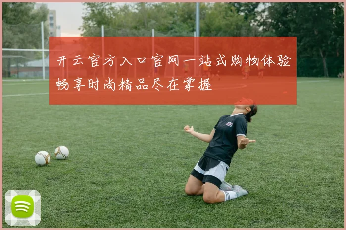 开云官方入口官网一站式购物体验畅享时尚精品尽在掌握