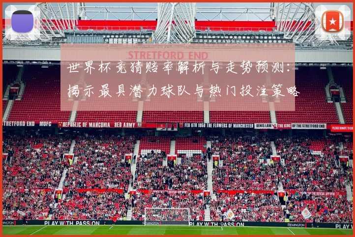 世界杯竞猜赔率解析与走势预测：揭示最具潜力球队与热门投注策略