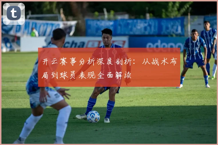 开云赛事分析深度剖析：从战术布局到球员表现全面解读