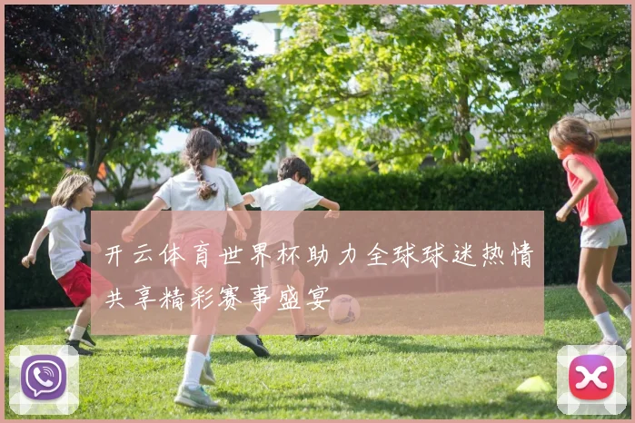 开云体育世界杯助力全球球迷热情共享精彩赛事盛宴