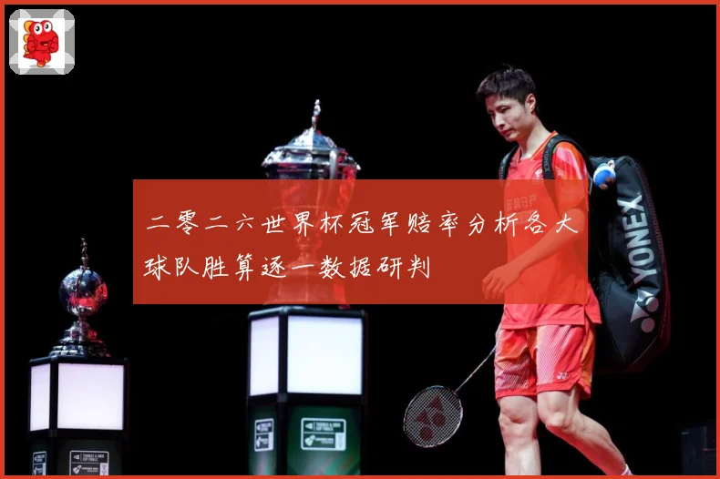 二零二六世界杯冠军赔率分析各大球队胜算逐一数据研判