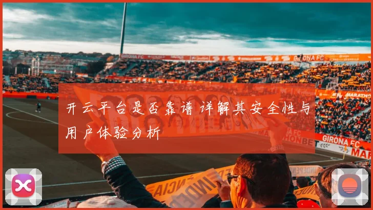 开云平台是否靠谱 详解其安全性与用户体验分析