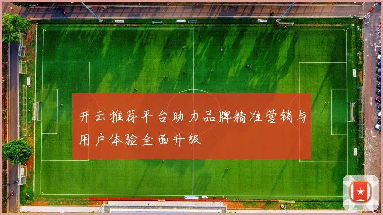 开云推荐平台助力品牌精准营销与用户体验全面升级