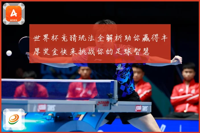 世界杯竞猜玩法全解析助你赢得丰厚奖金快来挑战你的足球智慧