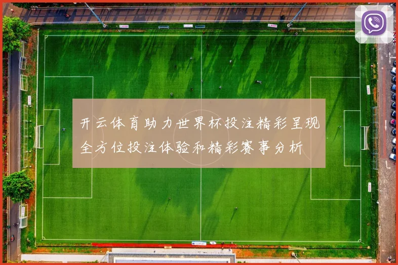 开云体育助力世界杯投注精彩呈现全方位投注体验和精彩赛事分析