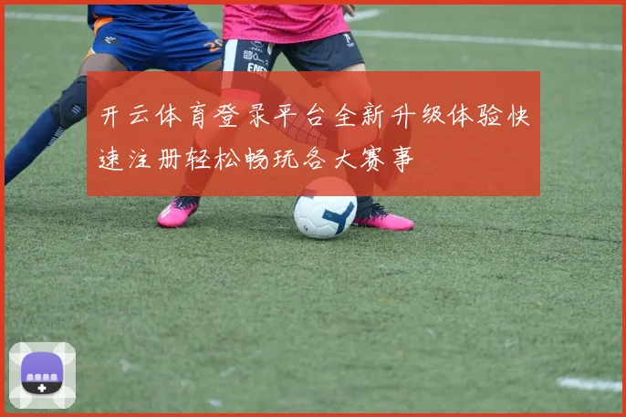 开云体育登录平台全新升级体验快速注册轻松畅玩各大赛事