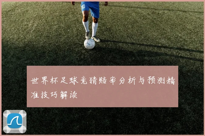世界杯足球竞猜赔率分析与预测精准技巧解读