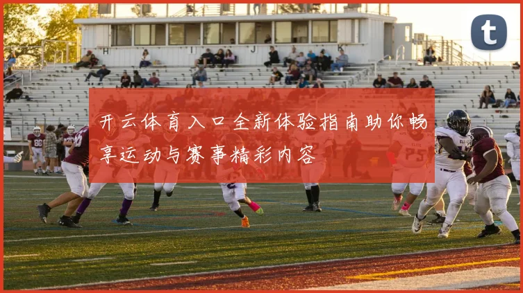 开云体育入口全新体验指南助你畅享运动与赛事精彩内容