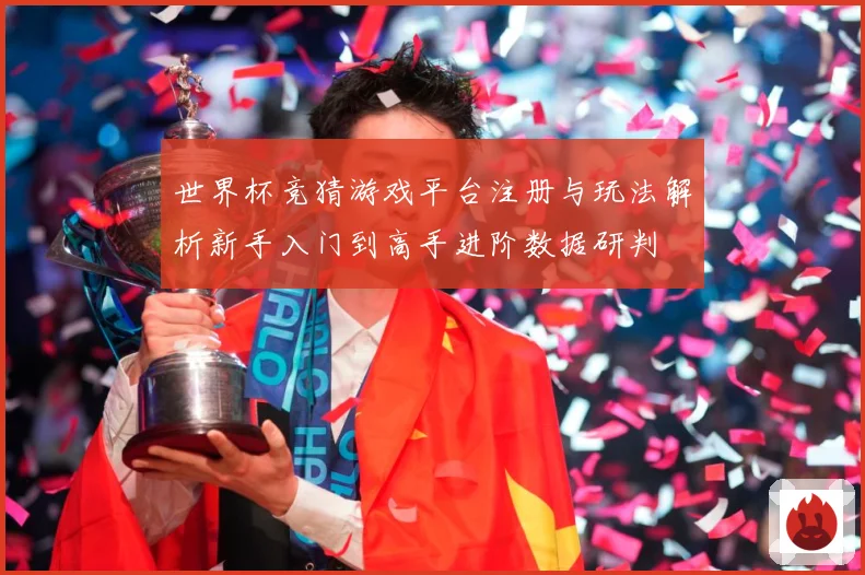 世界杯竞猜游戏平台注册与玩法解析新手入门到高手进阶数据研判