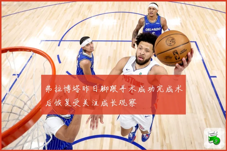 弗拉博塔昨日脚跟手术成功完成术后恢复受关注成长观察