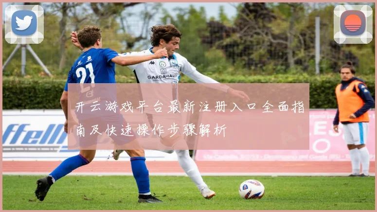 开云游戏平台最新注册入口全面指南及快速操作步骤解析