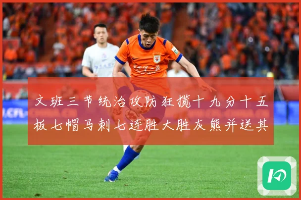 文班三节统治攻防狂揽十九分十五板七帽马刺七连胜大胜灰熊并送其成长观察