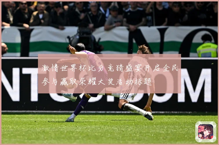 激情世界杯比分竞猜盛宴开启全民参与赢取荣耀大奖活动标题
