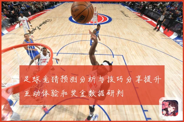 足球竞猜预测分析与技巧分享提升互动体验和奖金数据研判