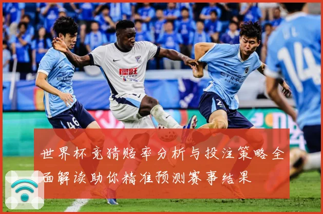世界杯竞猜赔率分析与投注策略全面解读助你精准预测赛事结果