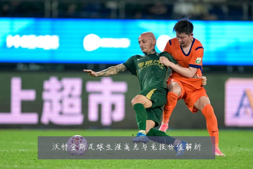 沃特金斯足球生涯高光与竞技价值解析