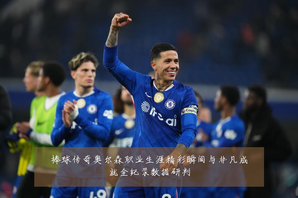 棒球传奇奥尔森职业生涯精彩瞬间与非凡成就全纪录数据研判