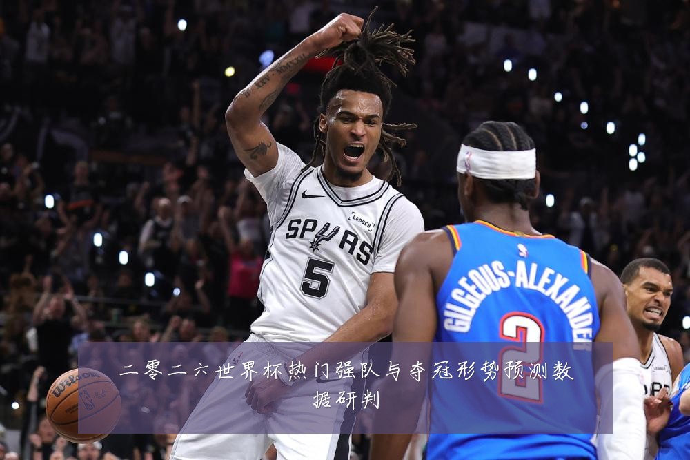 二零二六世界杯热门强队与夺冠形势预测数据研判