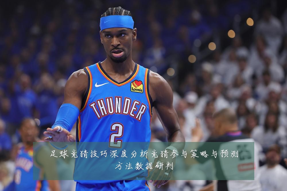 足球竞猜技巧深度分析竞猜参与策略与预测方法数据研判